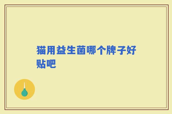 猫用益生菌哪个牌子好贴吧
