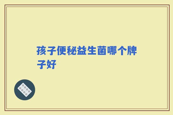 孩子益生菌哪个牌子好