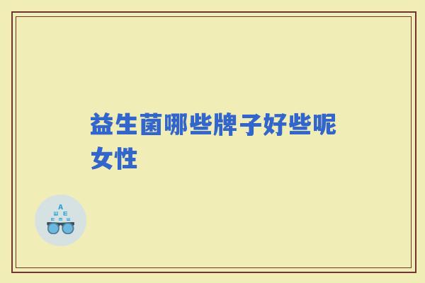 益生菌哪些牌子好些呢女性