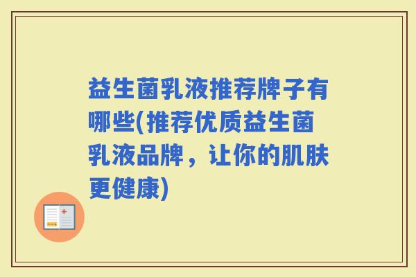 益生菌乳液推荐牌子有哪些(推荐优质益生菌乳液品牌,让你的更健康) 益生菌乳液推荐牌子有哪些(推荐优质益生菌乳液品牌,让你的更健康)