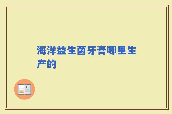 海洋益生菌牙膏哪里生产的