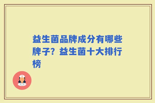 益生菌品牌成分有哪些牌子？益生菌十大排行榜
