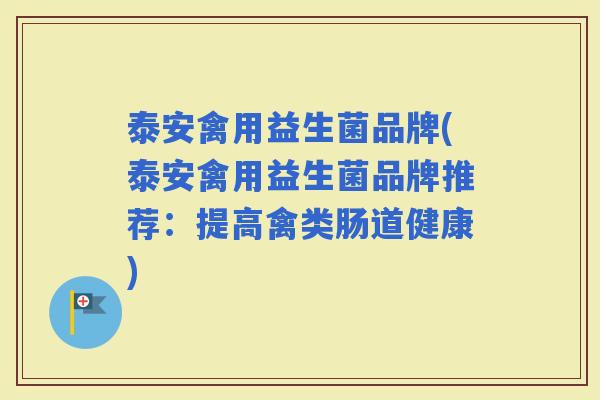 泰安禽用益生菌品牌(泰安禽用益生菌品牌推荐：提高禽类肠道健康)