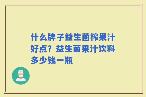 什么牌子益生菌榨果汁好点？益生菌果汁饮料多少钱一瓶