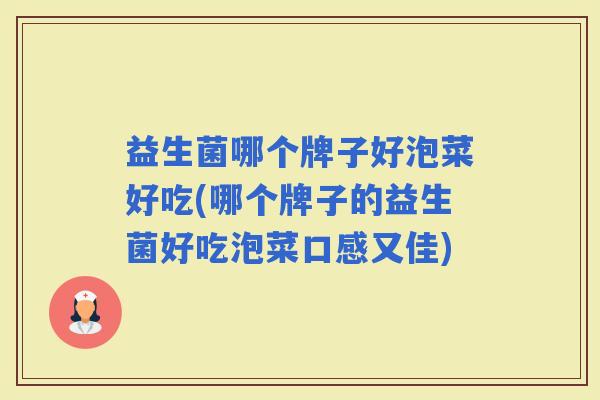 益生菌哪个牌子好泡菜好吃(哪个牌子的益生菌好吃泡菜口感又佳)