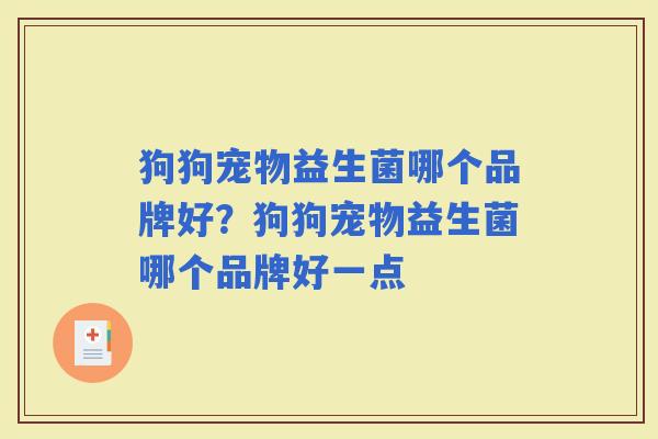 狗狗宠物益生菌哪个品牌好？狗狗宠物益生菌哪个品牌好一点