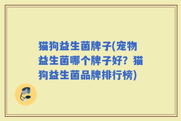 猫狗益生菌牌子(宠物益生菌哪个牌子好？猫狗益生菌品牌排行榜)