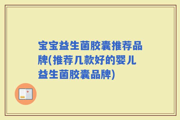 宝宝益生菌胶囊推荐品牌(推荐几款好的婴儿益生菌胶囊品牌)