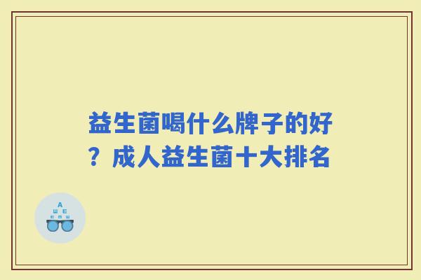 益生菌喝什么牌子的好？成人益生菌十大排名