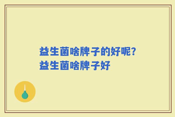 益生菌啥牌子的好呢？益生菌啥牌子好