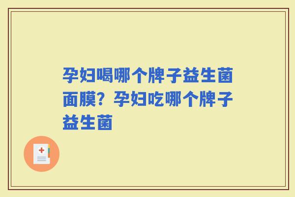 孕妇喝哪个牌子益生菌面膜？孕妇吃哪个牌子益生菌