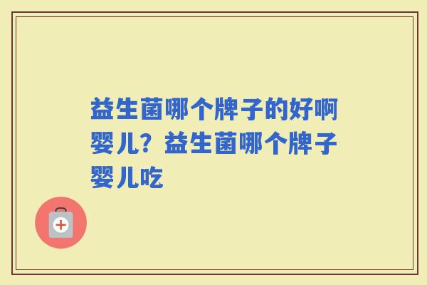 益生菌哪个牌子的好啊婴儿？益生菌哪个牌子婴儿吃