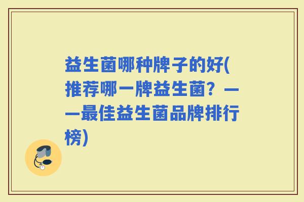 益生菌哪种牌子的好(推荐哪一牌益生菌？——佳益生菌品牌排行榜)