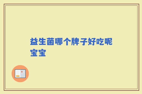 益生菌哪个牌子好吃呢宝宝