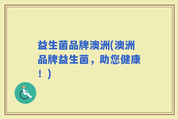 益生菌品牌澳洲(澳洲品牌益生菌，助您健康！)