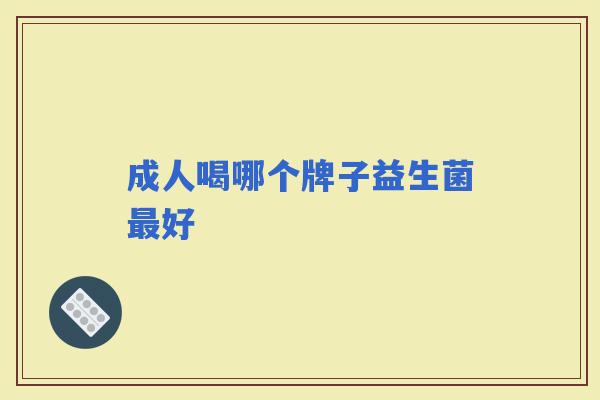 成人喝哪个牌子益生菌好