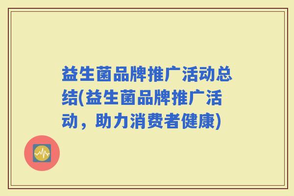 益生菌品牌推广活动总结(益生菌品牌推广活动，助力消费者健康)