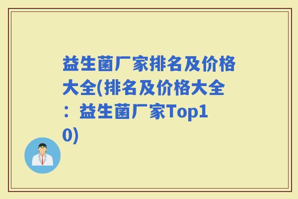 益生菌厂家排名及价格大全(排名及价格大全:益生菌厂家Top10) 益生菌厂家排名及价格大全(排名及价格大全:益生菌厂家Top10)