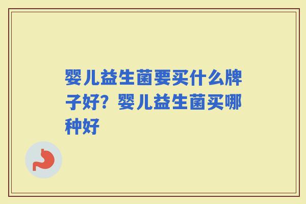 婴儿益生菌要买什么牌子好？婴儿益生菌买哪种好