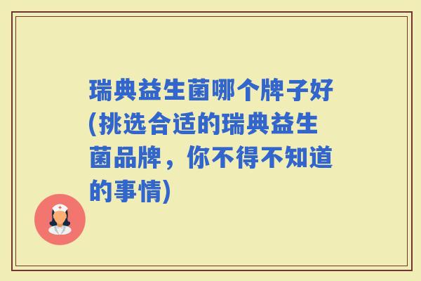 瑞典益生菌哪个牌子好(挑选合适的瑞典益生菌品牌，你不得不知道的事情)