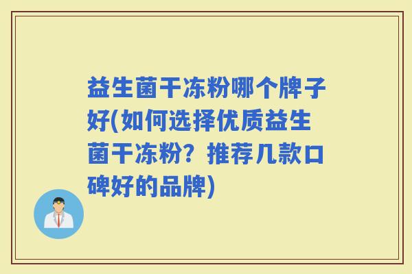 益生菌干冻粉哪个牌子好(如何选择优质益生菌干冻粉？推荐几款口碑好的品牌)