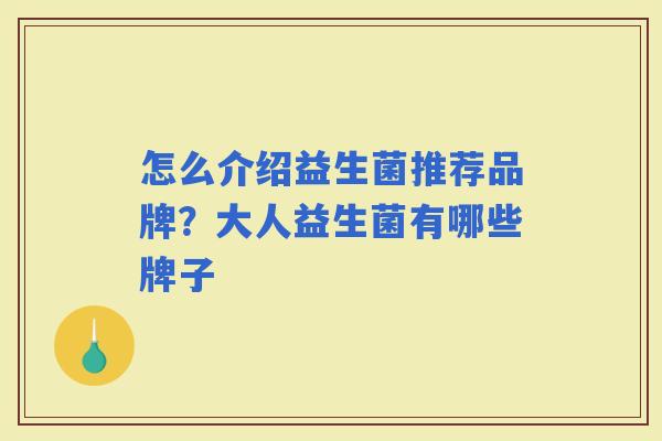 怎么介绍益生菌推荐品牌？大人益生菌有哪些牌子