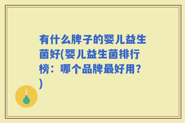 有什么牌子的婴儿益生菌好(婴儿益生菌排行榜:哪个品牌好用?) 有什么牌子的婴儿益生菌好(婴儿益生菌排行榜:哪个品牌好用?)
