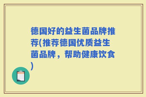 德国好的益生菌品牌推荐(推荐德国优质益生菌品牌,帮助健康饮食) 德国好的益生菌品牌推荐(推荐德国优质益生菌品牌,帮助健康饮食)