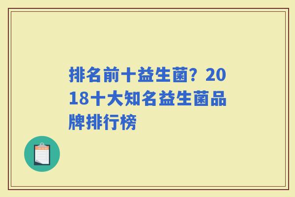 排名前十益生菌？2018十大知名益生菌品牌排行榜