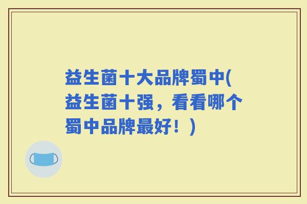 益生菌十大品牌蜀中(益生菌十强，看看哪个蜀中品牌好！)