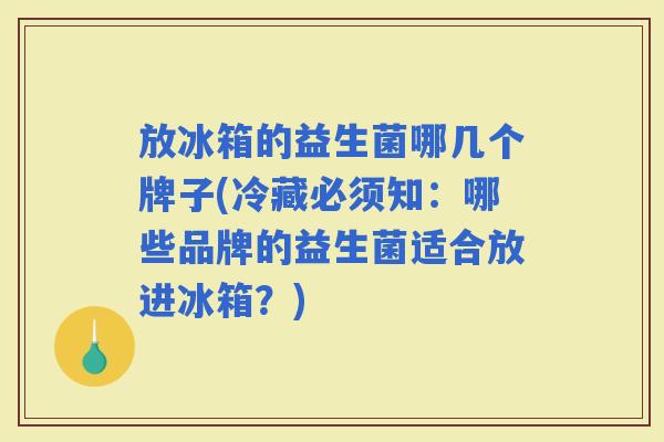放冰箱的益生菌哪几个牌子(冷藏必须知：哪些品牌的益生菌适合放进冰箱？)