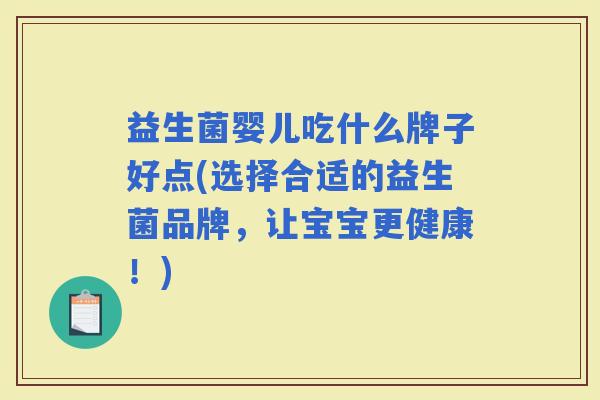 益生菌婴儿吃什么牌子好点(选择合适的益生菌品牌，让宝宝更健康！)