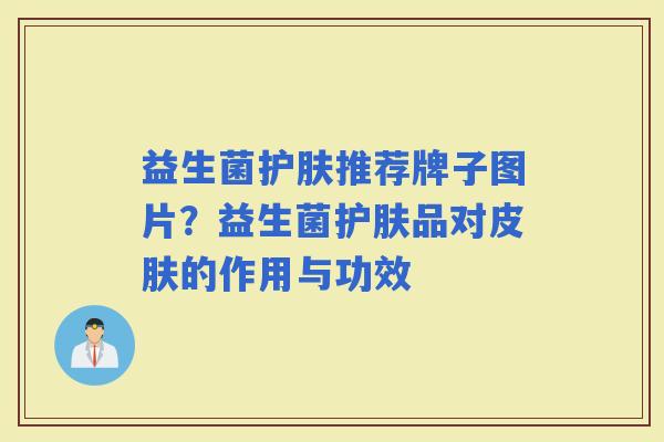 益生菌护肤推荐牌子图片？益生菌护肤品对的作用与功效