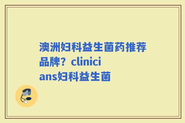 澳洲益生菌药推荐品牌？clinicians益生菌