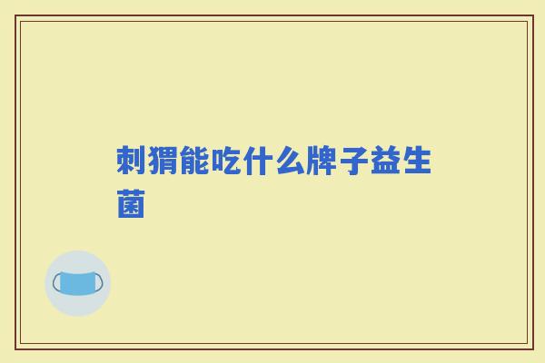 刺猬能吃什么牌子益生菌