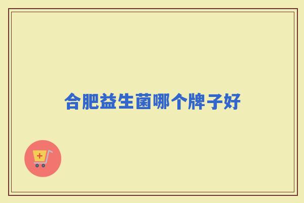 合肥益生菌哪个牌子好