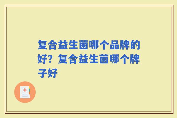 复合益生菌哪个品牌的好?复合益生菌哪个牌子好 复合益生菌哪个品牌的好?复合益生菌哪个牌子好