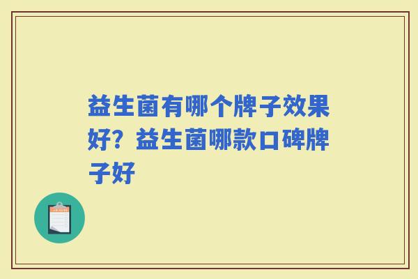 益生菌有哪个牌子效果好?益生菌哪款口碑牌子好 益生菌有哪个牌子效果好?益生菌哪款口碑牌子好