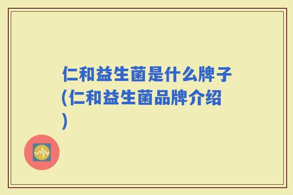 仁和益生菌是什么牌子(仁和益生菌品牌介绍)