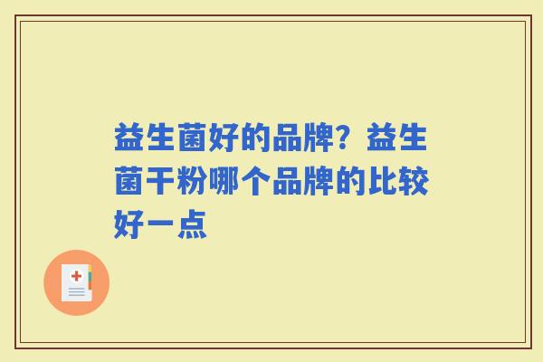 益生菌好的品牌？益生菌干粉哪个品牌的比较好一点