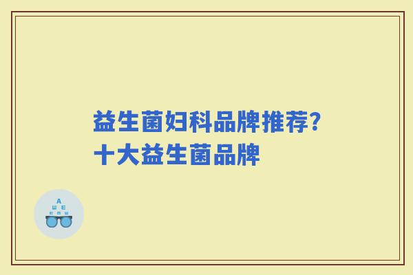 益生菌品牌推荐?十大益生菌品牌 益生菌品牌推荐?十大益生菌品牌