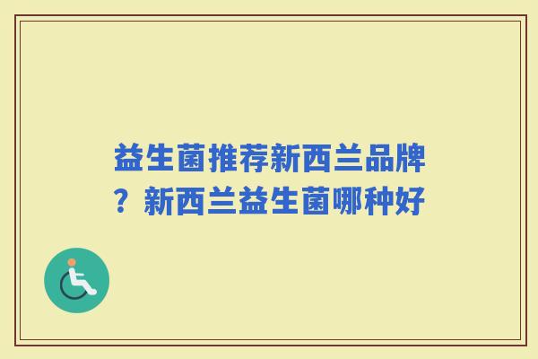 益生菌推荐新西兰品牌？新西兰益生菌哪种好