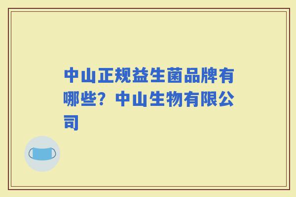 中山正规益生菌品牌有哪些?中山生物有限公司 中山正规益生菌品牌有哪些?中山生物有限公司