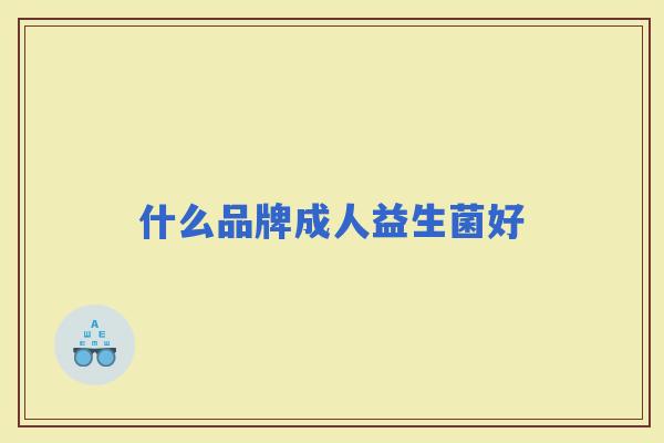 什么品牌成人益生菌好 什么品牌成人益生菌好