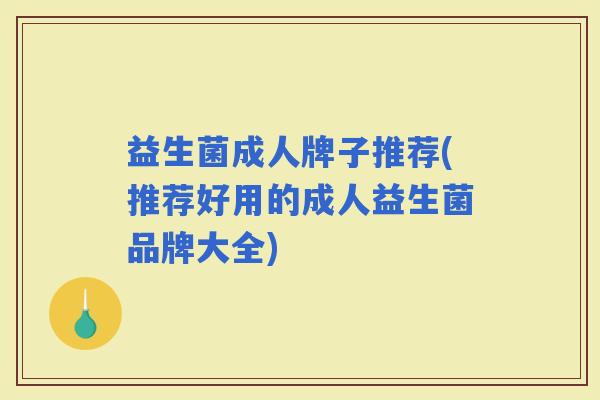 益生菌成人牌子推荐(推荐好用的成人益生菌品牌大全)
