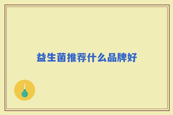 益生菌推荐什么品牌好 益生菌推荐什么品牌好