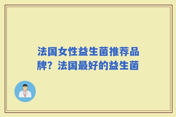 法国女性益生菌推荐品牌？法国好的益生菌