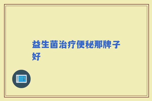 益生菌那牌子好 益生菌那牌子好