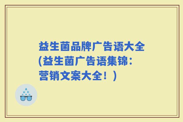 益生菌品牌广告语大全(益生菌广告语集锦:营销文案大全!) 益生菌品牌广告语大全(益生菌广告语集锦:营销文案大全!)