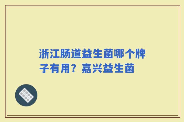 浙江肠道益生菌哪个牌子有用?嘉兴益生菌 浙江肠道益生菌哪个牌子有用?嘉兴益生菌